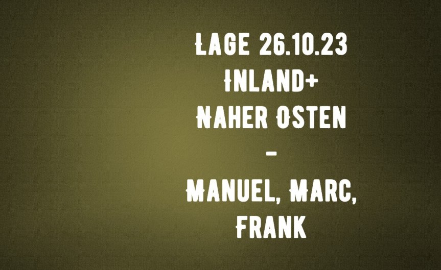 LAGE 26.10.2023 – INLAND UND NAHER OSTEN ++ mit Manuel, Marc & Frank